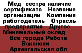 Мед. сестра-наличие сертификата › Название организации ­ Компания-работодатель › Отрасль предприятия ­ Другое › Минимальный оклад ­ 1 - Все города Работа » Вакансии   . Архангельская обл.,Северодвинск г.